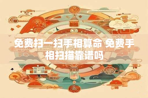 免费扫一扫手相算命 免费手相扫描靠谱吗