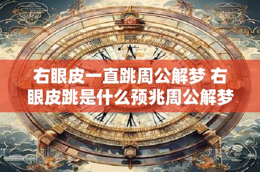 右眼皮一直跳周公解梦 右眼皮跳是什么预兆周公解梦有何解释