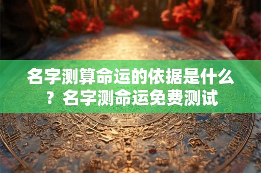 名字测算命运的依据是什么?名字测命运免费测试 名字测算命运的依据是什么?名字测命运免费测试