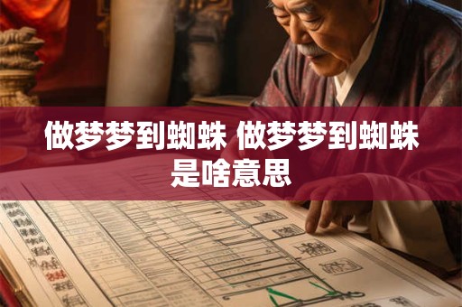 做梦梦到蜘蛛 做梦梦到蜘蛛是啥意思