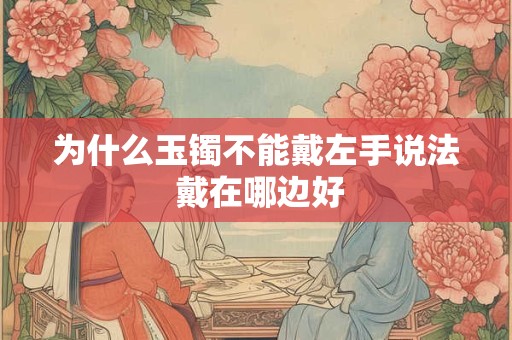 为什么玉镯不能戴左手说法 戴在哪边好