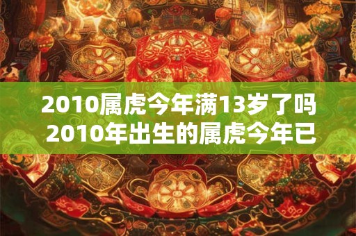2010属虎今年满13岁了吗 2010年出生的属虎今年已经13岁了吗