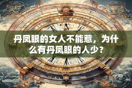 丹凤眼的女人不能惹,为什么有丹凤眼的人少? 丹凤眼的女人不能惹,为什么有丹凤眼的人少?