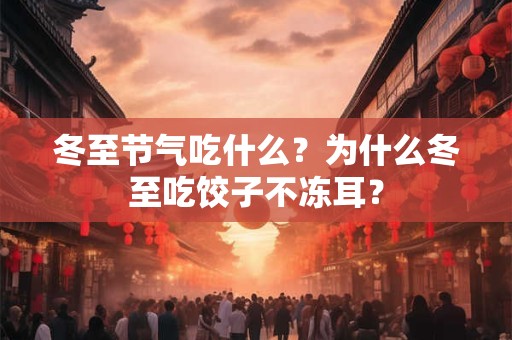 冬至节气吃什么？为什么冬至吃饺子不冻耳？