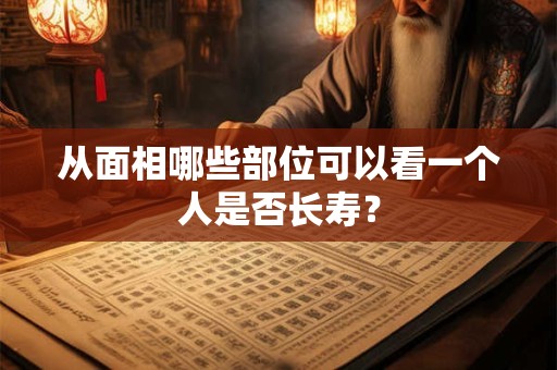 从面相哪些部位可以看一个人是否长寿？