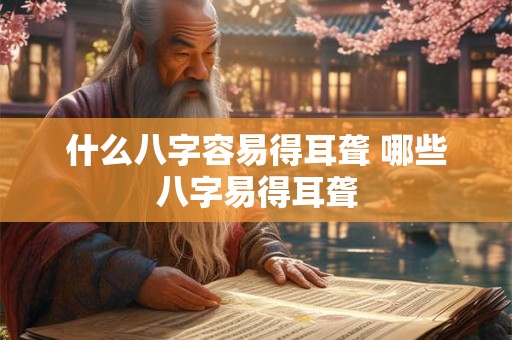 什么八字容易得耳聋 哪些八字易得耳聋