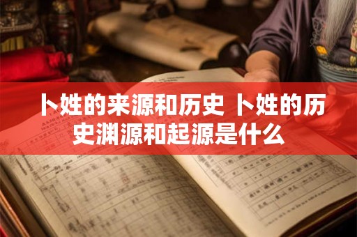 卜姓的来源和历史 卜姓的历史渊源和起源是什么