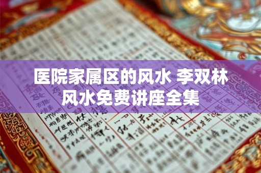 医院家属区的风水 李双林风水免费讲座全集