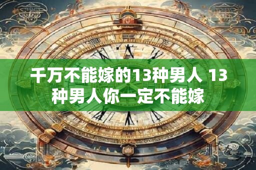 千万不能嫁的13种男人 13种男人你一定不能嫁