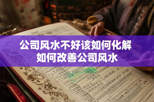 公司风水不好该如何化解 如何改善公司风水