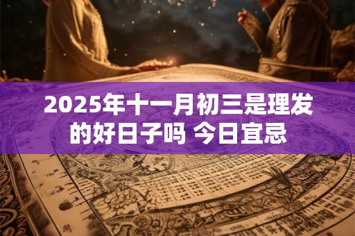 2025年十一月初三是理发的好日子吗 今日宜忌