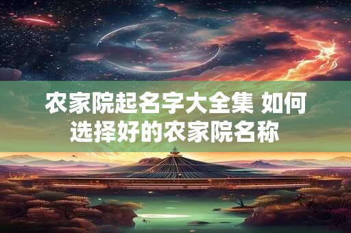农家院起名字大全集 如何选择好的农家院名称