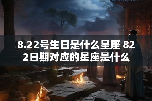 8.22号生日是什么星座 822日期对应的星座是什么