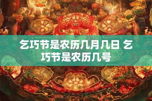 乞巧节是农历几月几日 乞巧节是农历几号