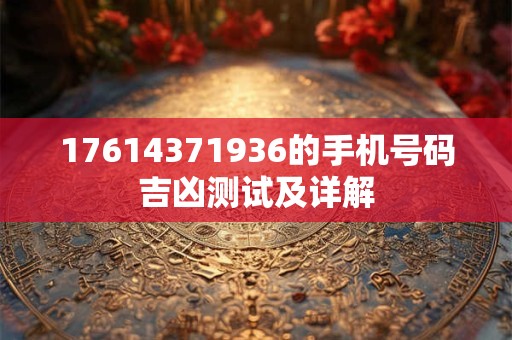 17614371936的手机号码吉凶测试及详解