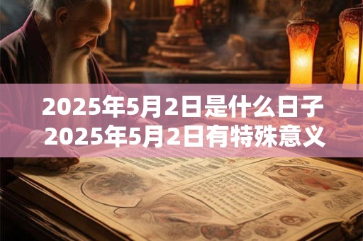 2025年5月2日是什么日子 2025年5月2日有特殊意义吗