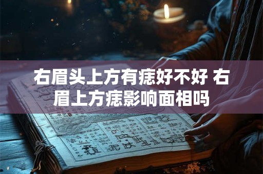 右眉头上方有痣好不好 右眉上方痣影响面相吗