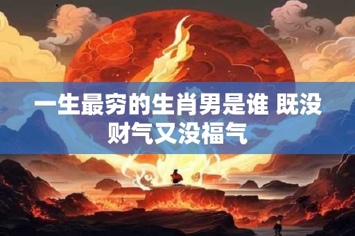 一生最穷的生肖男是谁 既没财气又没福气