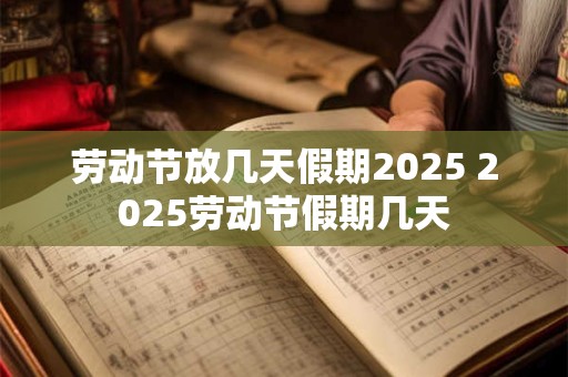 劳动节放几天假期2026 2026劳动节假期几天