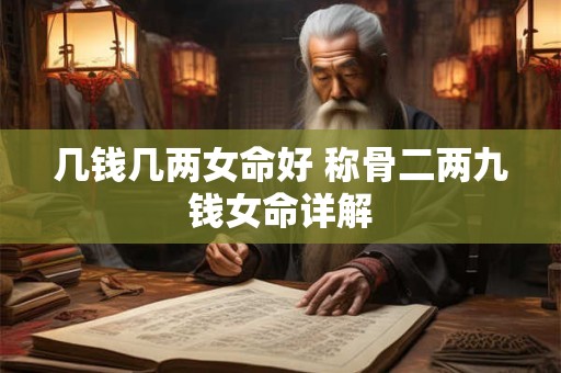 几钱几两女命好 称骨二两九钱女命详解 几钱几两女命好 称骨二两九钱女命详解