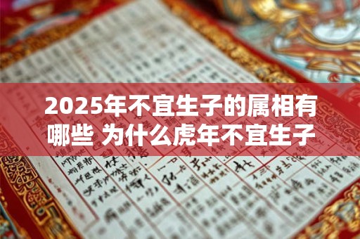 2025年不宜生子的属相有哪些 为什么虎年不宜生子