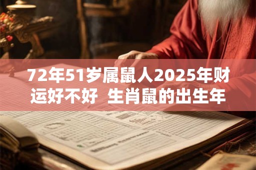 72年51岁属鼠人2025年财运好不好  生肖鼠的出生年份表