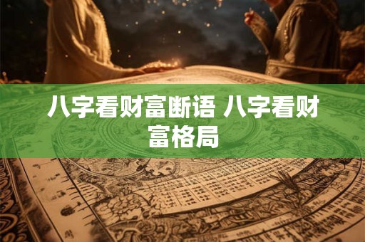 八字看财富断语 八字看财富格局