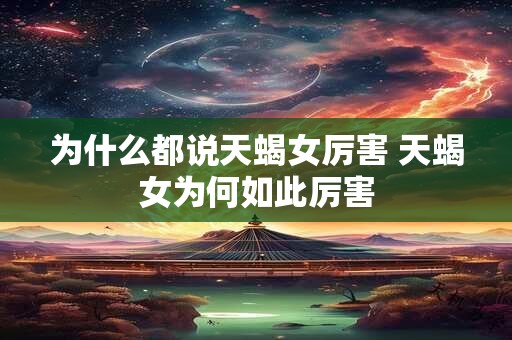 为什么都说天蝎女厉害 天蝎女为何如此厉害