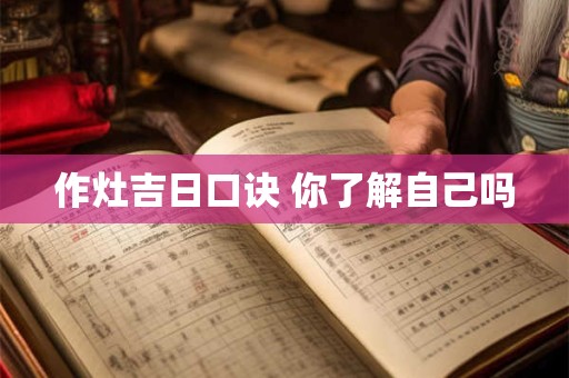 作灶吉日口诀 你了解自己吗
