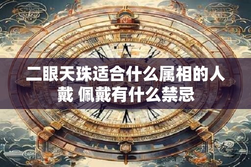 二眼天珠适合什么属相的人戴 佩戴有什么禁忌 二眼天珠适合什么属相的人戴 佩戴有什么禁忌