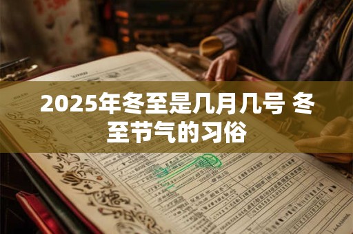 2025年冬至是几月几号 冬至节气的习俗