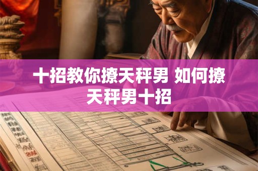 十招教你撩天秤男 如何撩天秤男十招