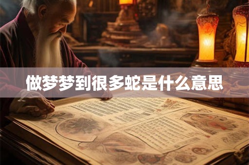 做梦梦到很多蛇是什么意思