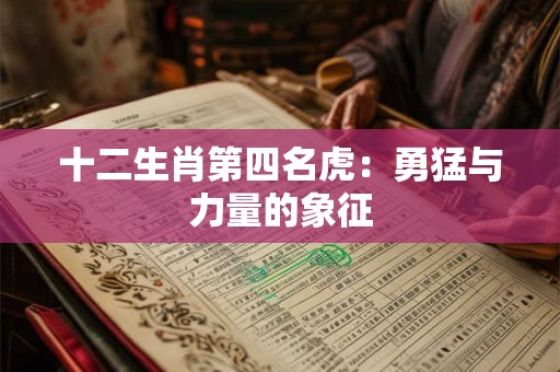 十二生肖第四名虎:勇猛与力量的象征 十二生肖第四名虎:勇猛与力量的象征