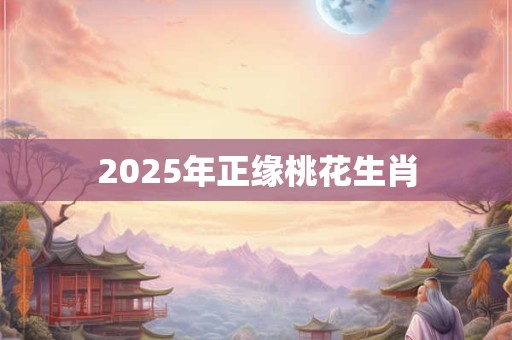 2025年正缘桃花生肖