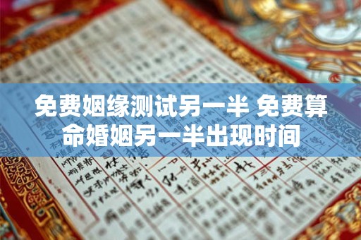 免费姻缘测试另一半 免费算命婚姻另一半出现时间