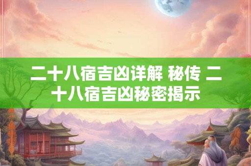 二十八宿吉凶详解 秘传 二十八宿吉凶秘密揭示