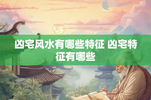 凶宅风水有哪些特征 凶宅特征有哪些
