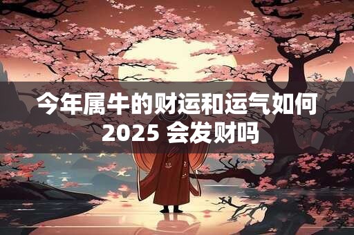 今年属牛的财运和运气如何 2025 会发财吗