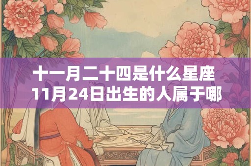 十一月二十四是什么星座 11月24日出生的人属于哪个星座 十一月二十四是什么星座 11月24日出生的人属于哪个星座