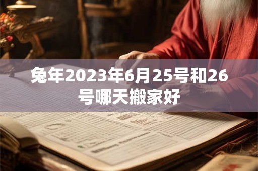 兔年2023年6月25号和26号哪天搬家好