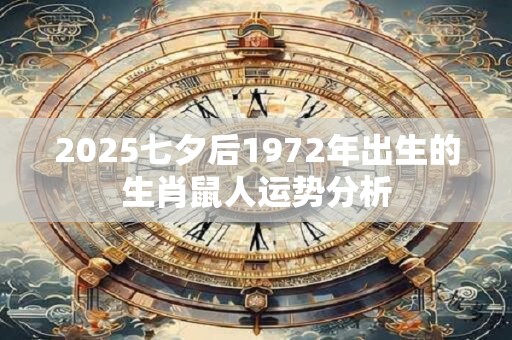 2025七夕后1972年出生的生肖鼠人运势分析 2025七夕后1972年出生的生肖鼠人运势分析