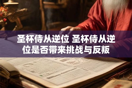 圣杯侍从逆位 圣杯侍从逆位是否带来挑战与反叛