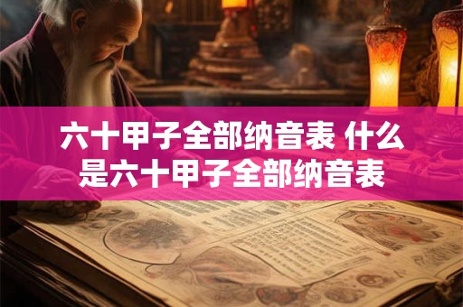 六十甲子全部纳音表 什么是六十甲子全部纳音表