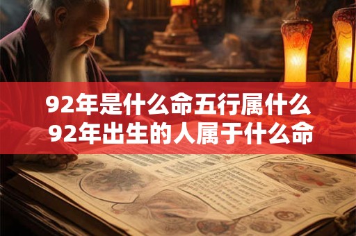 92年是什么命五行属什么 92年出生的人属于什么命五行属于哪种