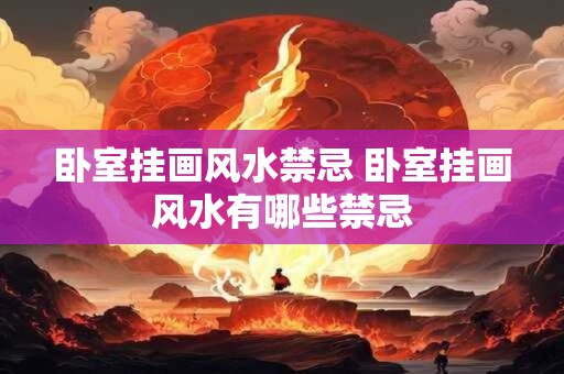 卧室挂画风水禁忌 卧室挂画风水有哪些禁忌