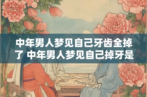 中年男人梦见自己牙齿全掉了 中年男人梦见自己掉牙是什么意思