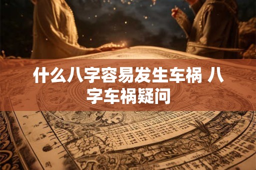 什么八字容易发生车祸 八字车祸疑问