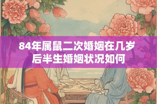 84年属鼠二次婚姻在几岁 后半生婚姻状况如何