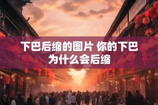 下巴后缩的图片 你的下巴为什么会后缩